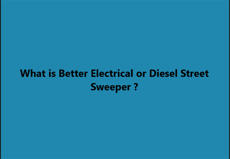 What is Better  Electrical  or Diesel Street Sweeper  ?